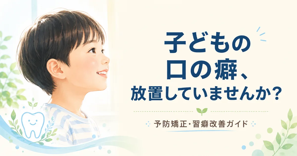 子どもの歯並びを悪化させる「口の癖」とは?予防矯正と習癖改善の関係を解説|コラムのアイキャッチ画像